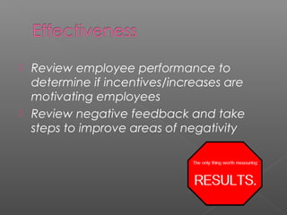  Review employee performance to
determine if incentives/increases are
motivating employees
 Review negative feedback and take
steps to improve areas of negativity
 