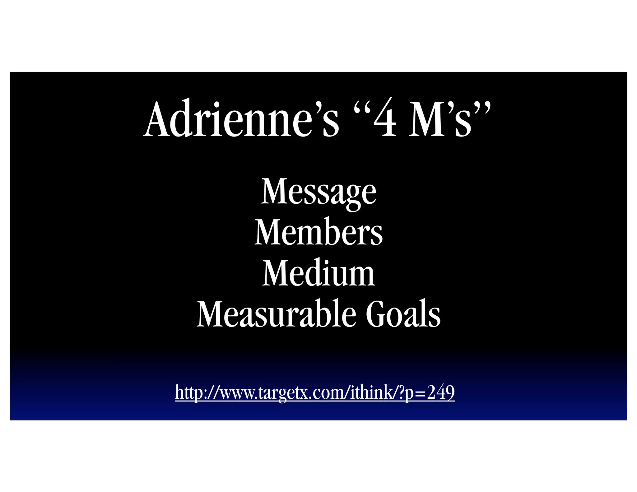 Adrienne’s “4 M’s”
      Message
      Members
       Medium
   Measurable Goals
 http://www.targetx.com/ithink/?p=249
 