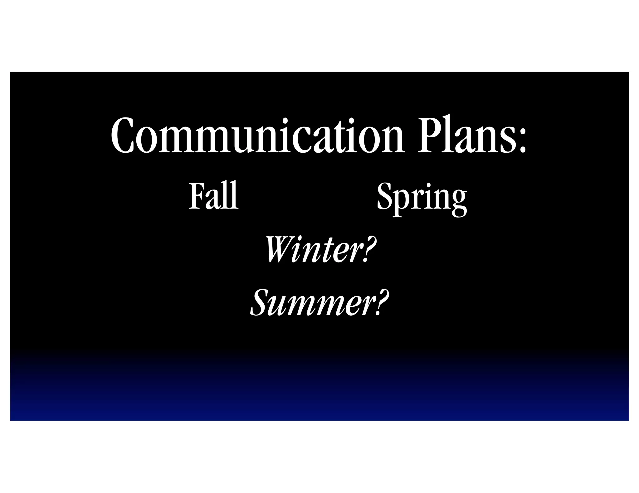 Communication Plans:
   Fall          Spring
           Winter?
          Summer?
 