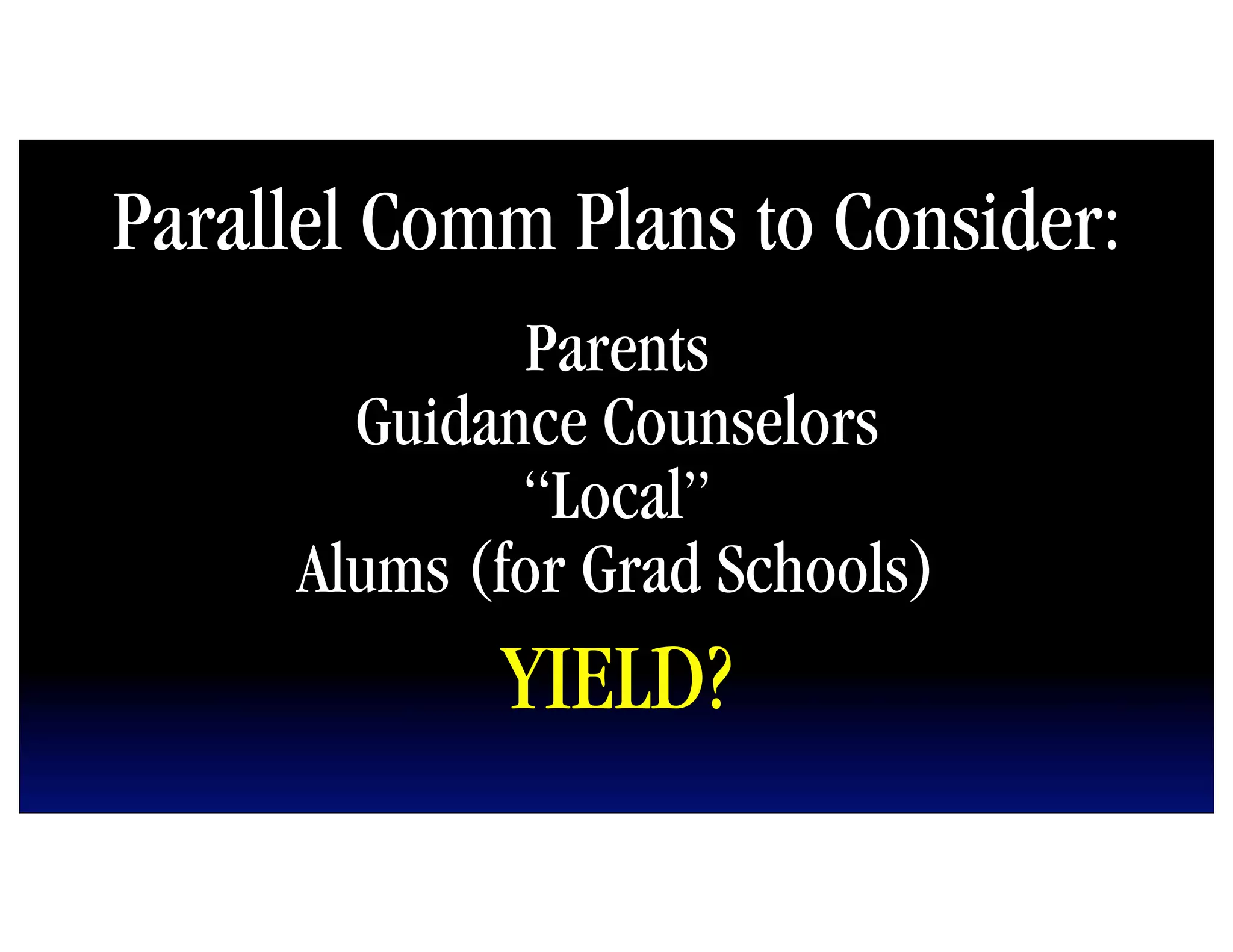Parallel Comm Plans to Consider:
             Parents
       Guidance Counselors
             “Local”
     Alums (for Grad Schools)
            YIELD?
 