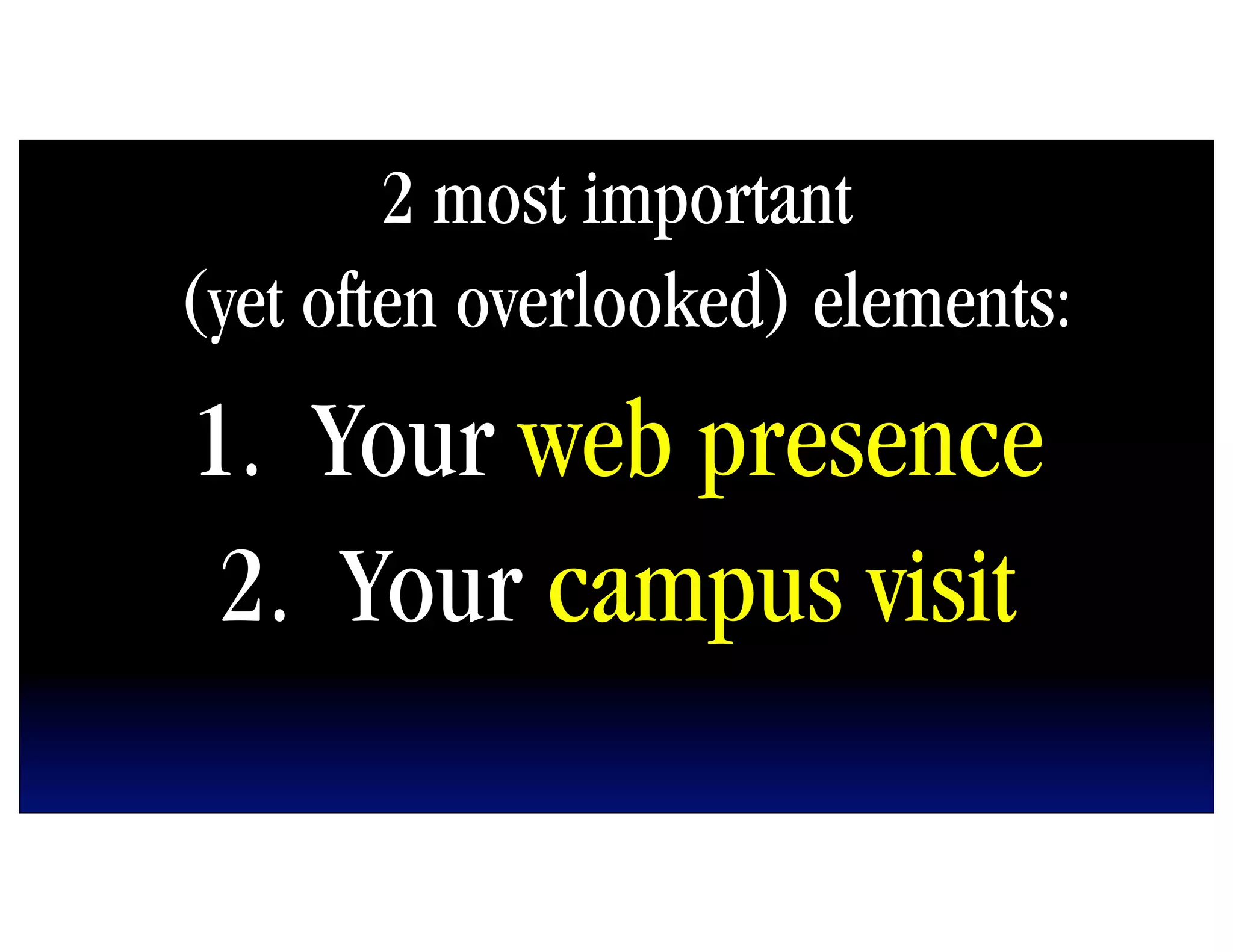 2 most important
(yet often overlooked) elements:
1. Your web presence
 2. Your campus visit
 