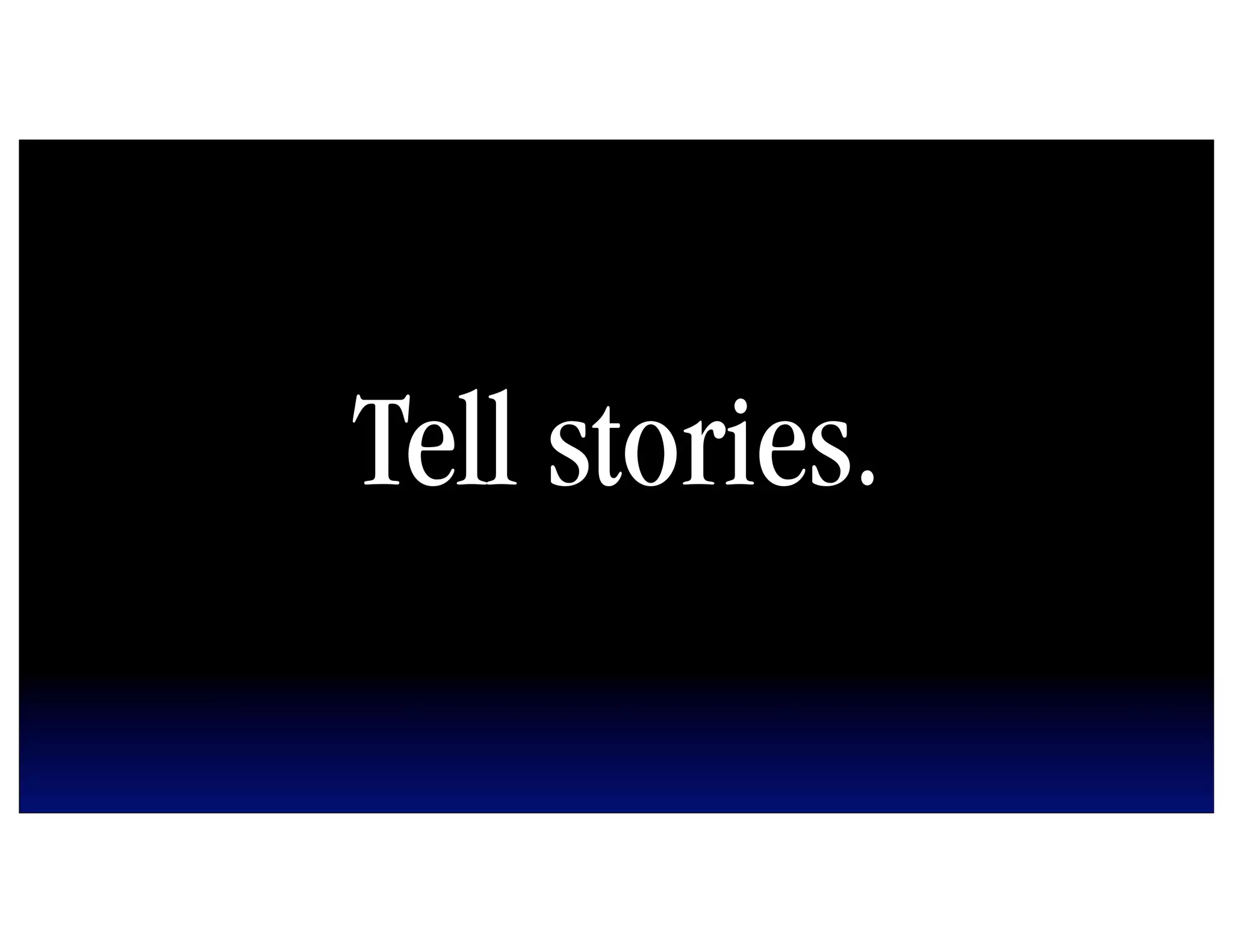 Tell stories.
 