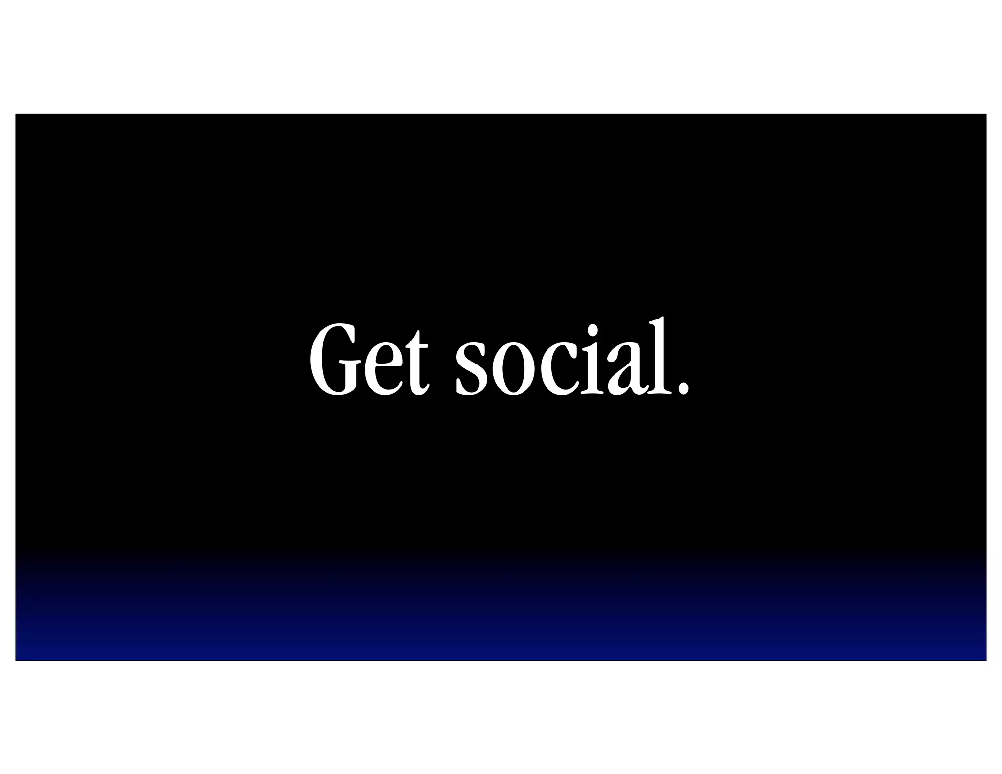 Get social.
 