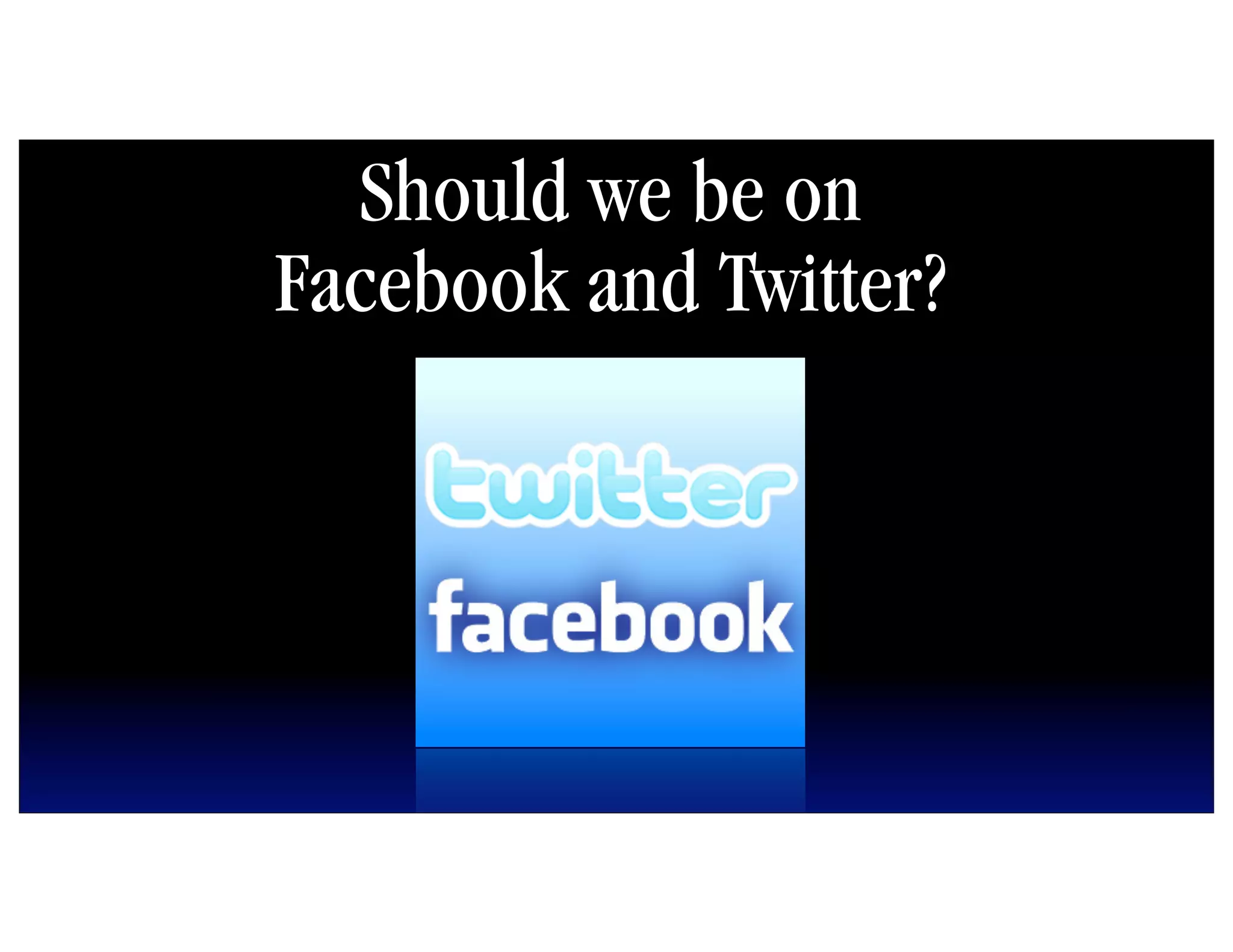 Should we be on
Facebook and Twitter?
 