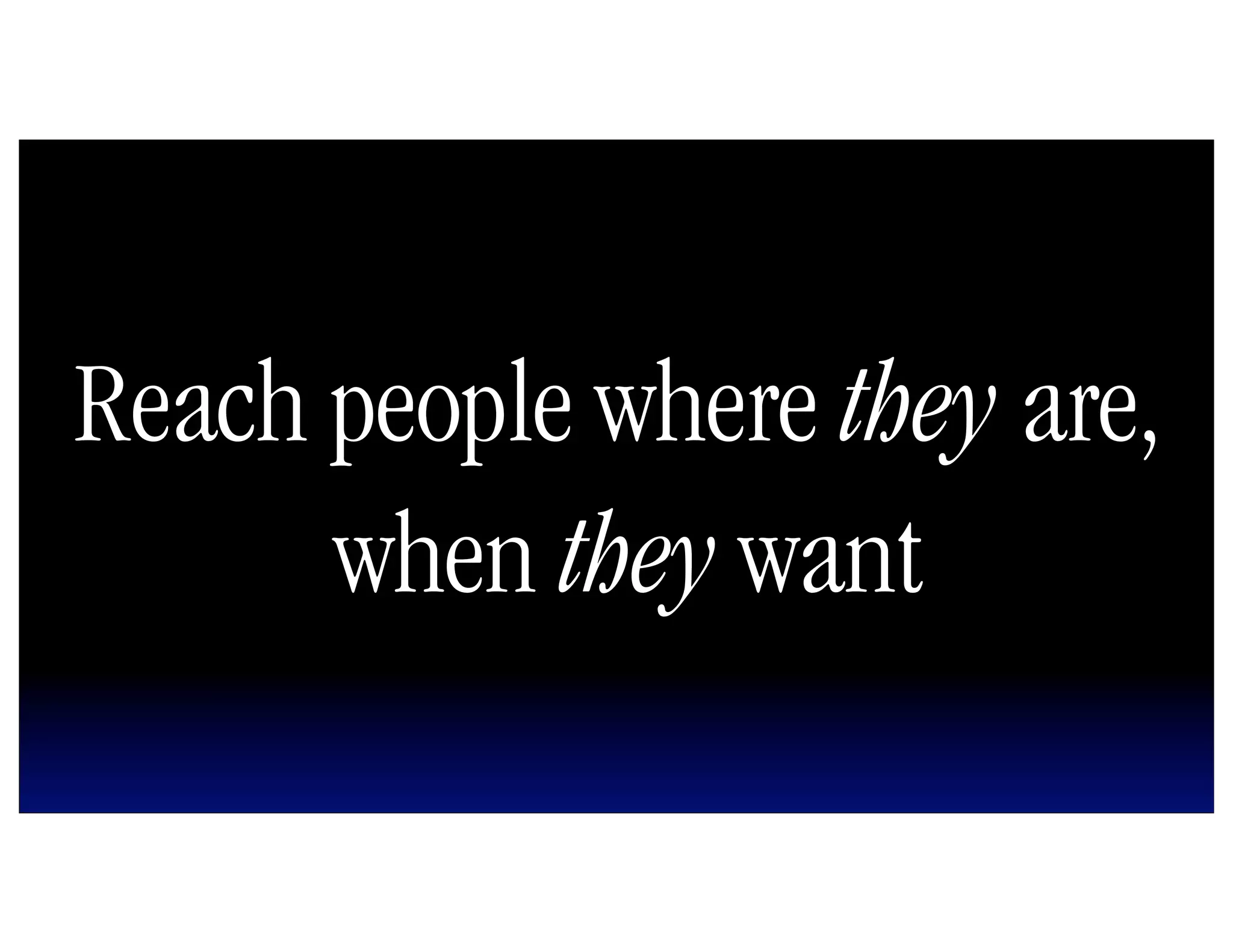 Reach people where they are,
      when they want
 