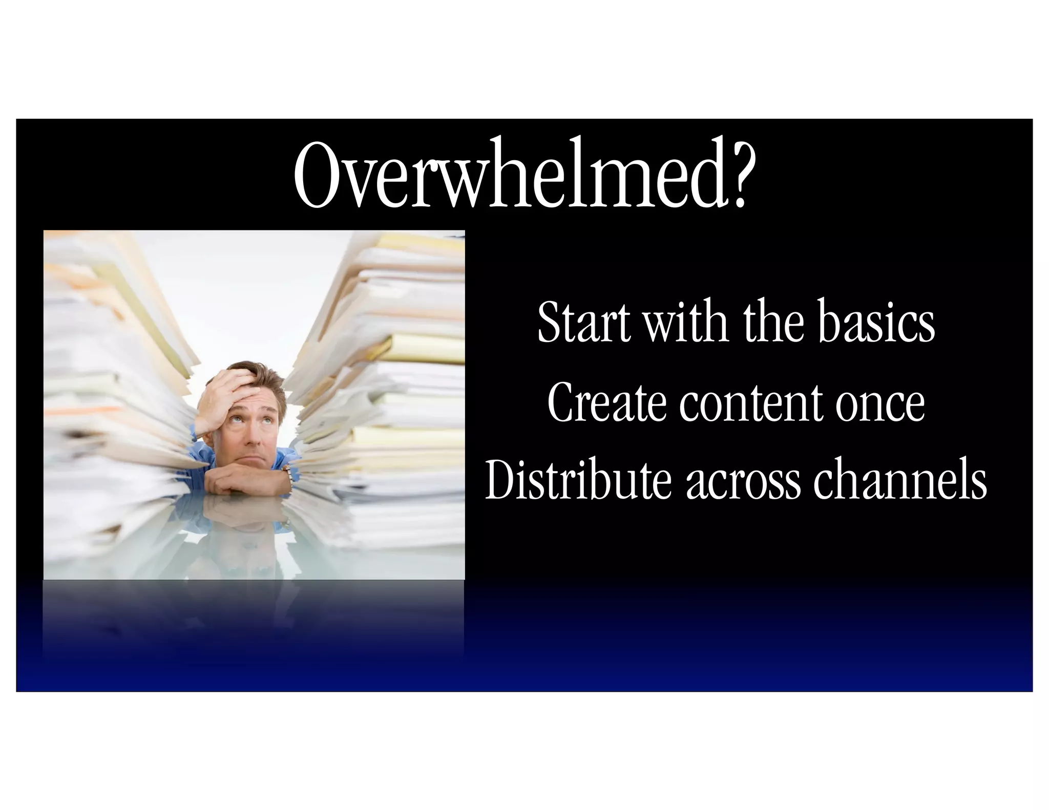 Overwhelmed?
      Start with the basics
       Create content once
    Distribute across channels
 