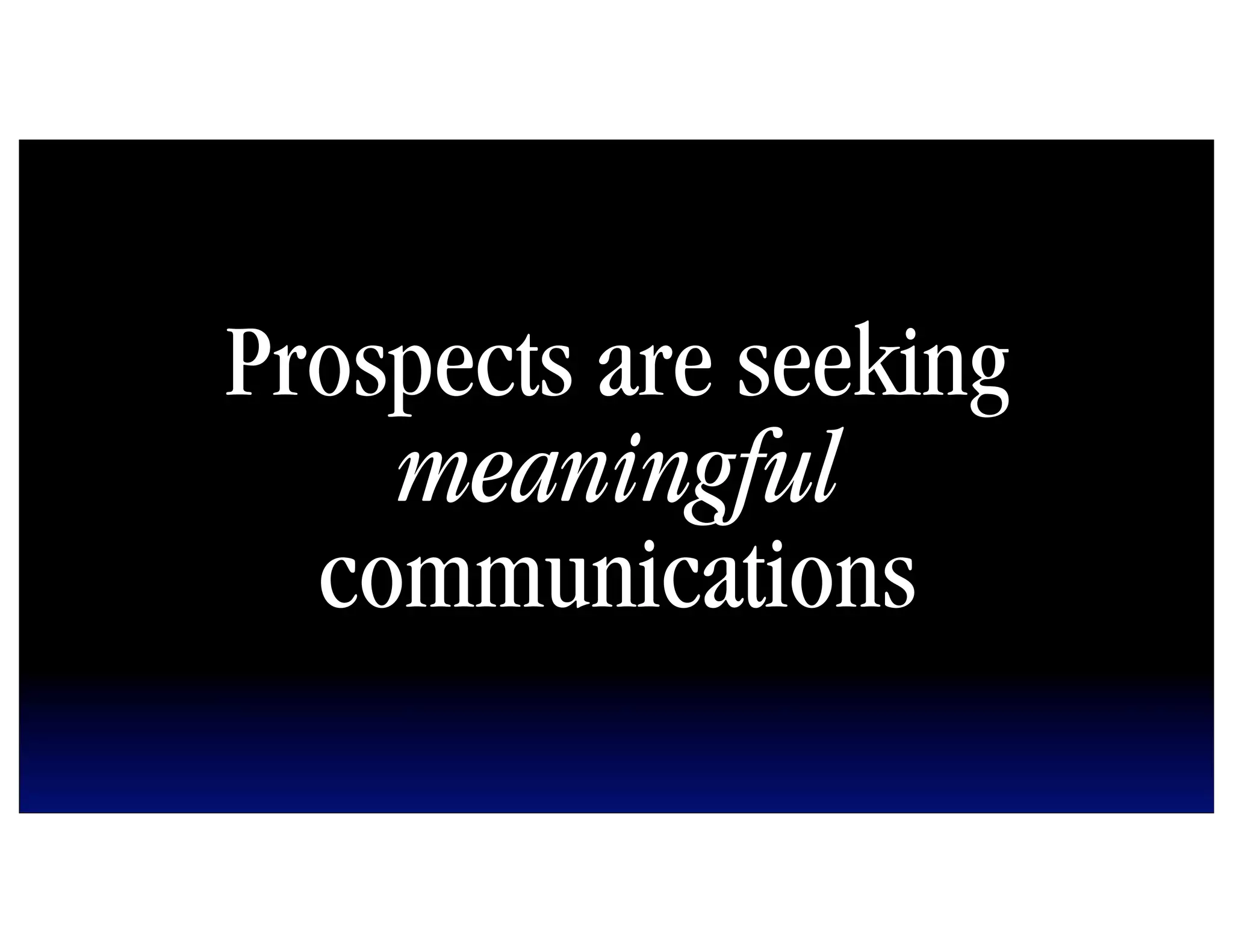 Prospects are seeking
    meaningful
  communications
 