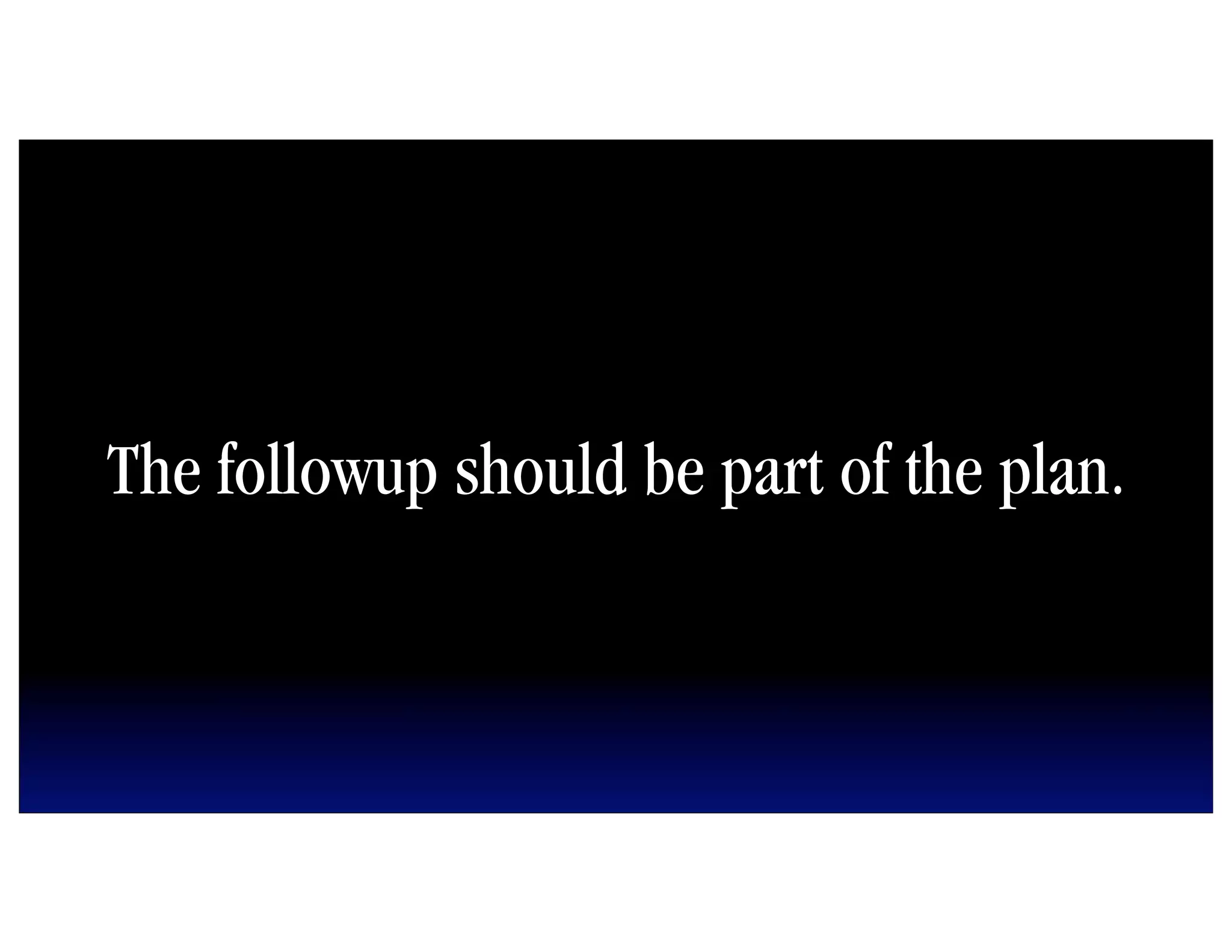The followup should be part of the plan.
 