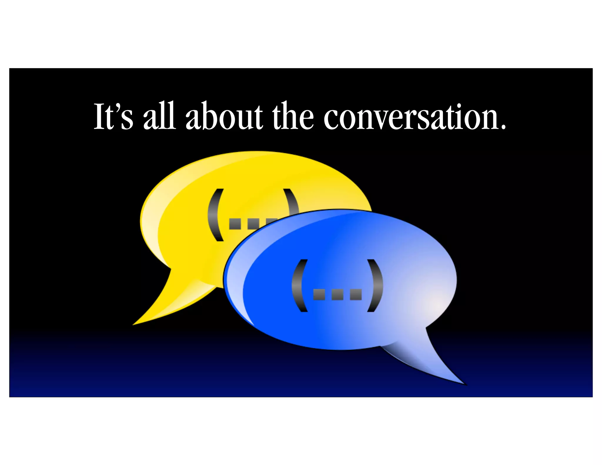 It’s all about the conversation.
 