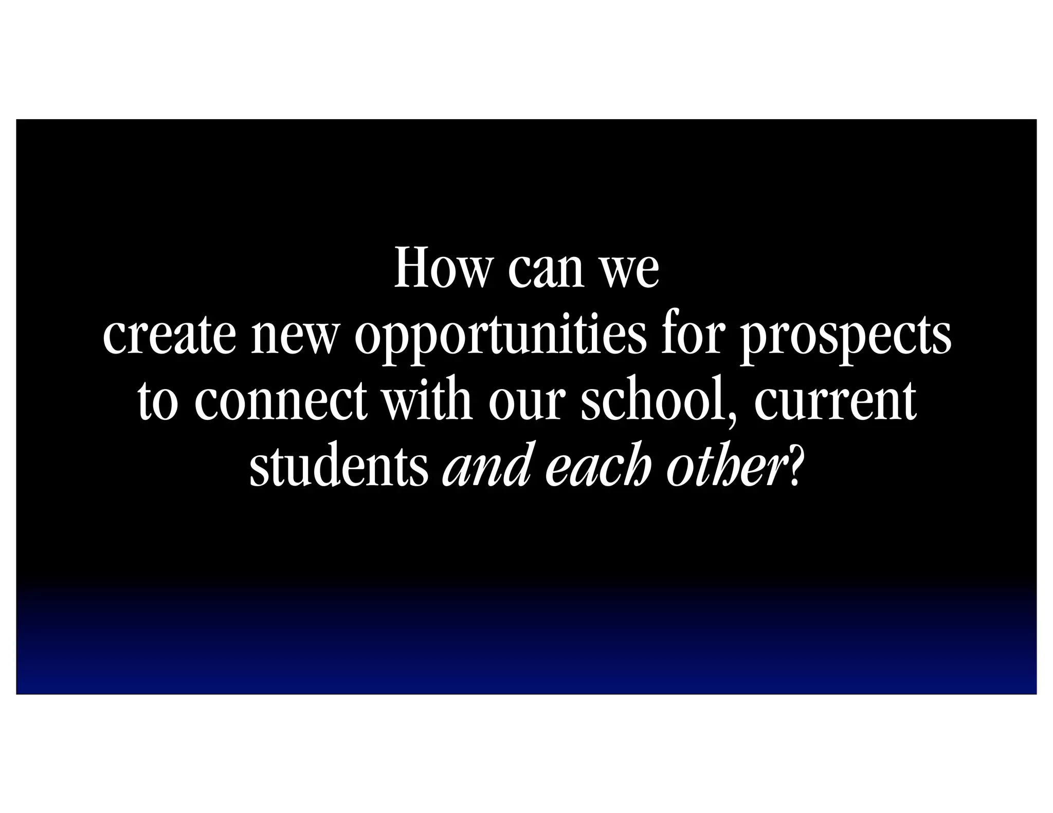How can we
create new opportunities for prospects
 to connect with our school, current
       students and each other?
 