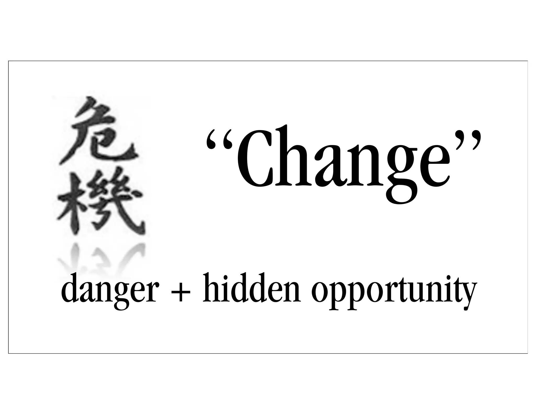 “Change”
danger + hidden opportunity
 