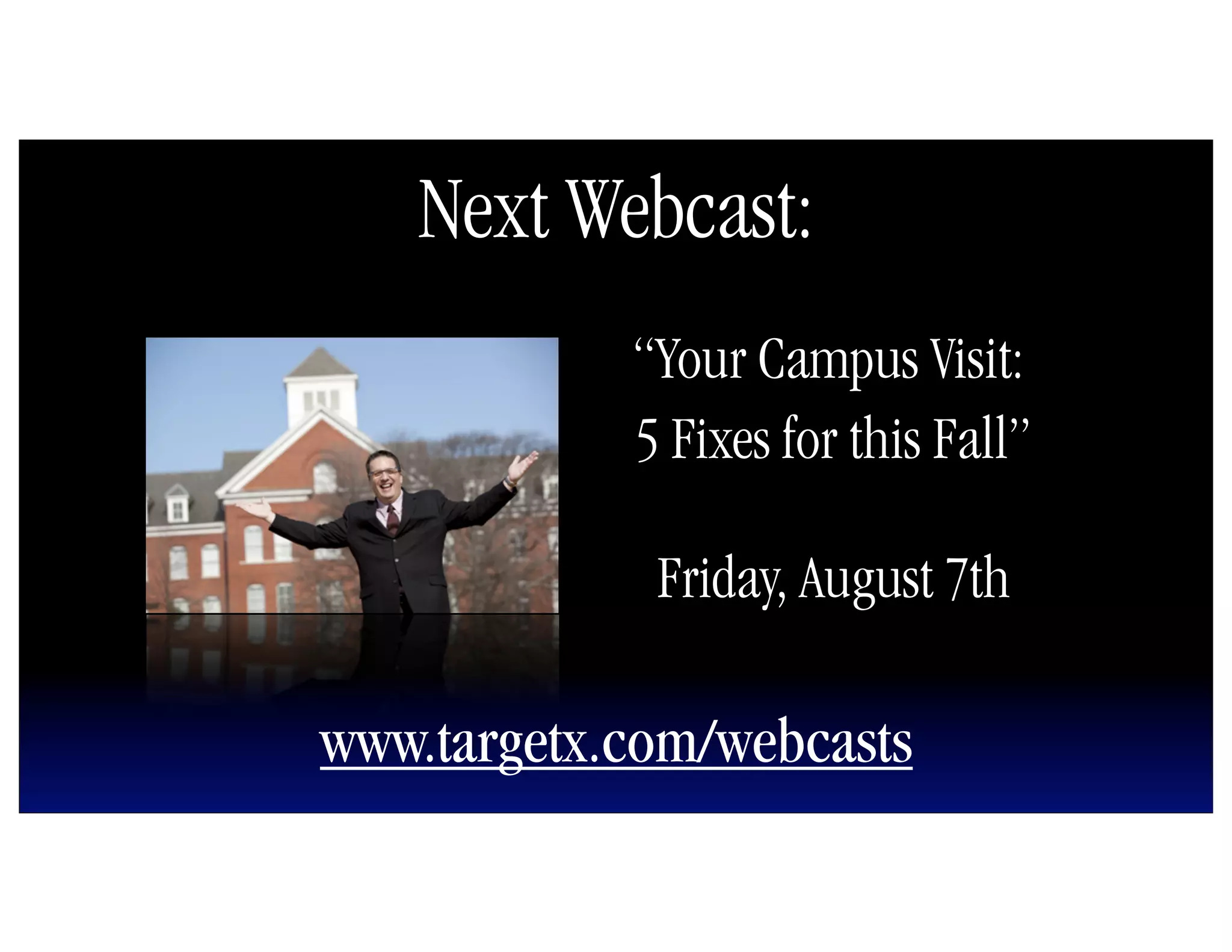 Next Webcast:
            “Your Campus Visit:
            5 Fixes for this Fall”

             Friday, August 7th

www.targetx.com/webcasts
 