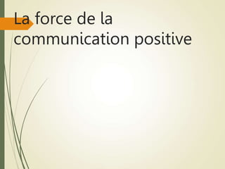 La force de la
communication positive
 
