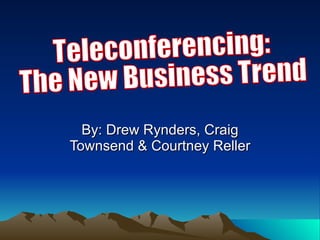 By: Drew Rynders, Craig Townsend & Courtney Reller Teleconferencing:  The New Business Trend 