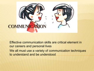 COMMUNICATION


Effective communication skills are critical element in
our careers and personal lives
We all must use a variety of communication techniques
to understand and be understood
 