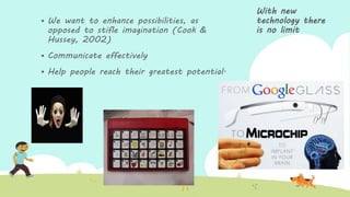  We want to enhance possibilities, as
opposed to stifle imagination (Cook &
Hussey, 2002)
 Communicate effectively
 Help people reach their greatest potential.
With new
technology there
is no limit
 
