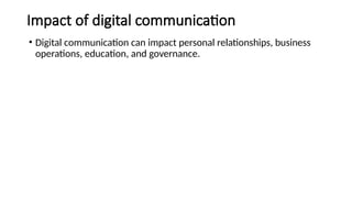 Impact of digital communication
• Digital communication can impact personal relationships, business
operations, education, and governance.
 