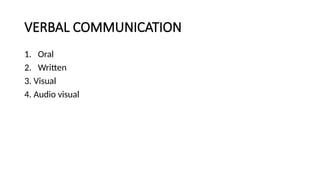 VERBAL COMMUNICATION
1. Oral
2. Written
3. Visual
4. Audio visual
 