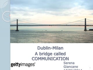 Dublin-Milan
A bridge called
COMMUNICATION
Serena
Giancane 1
 