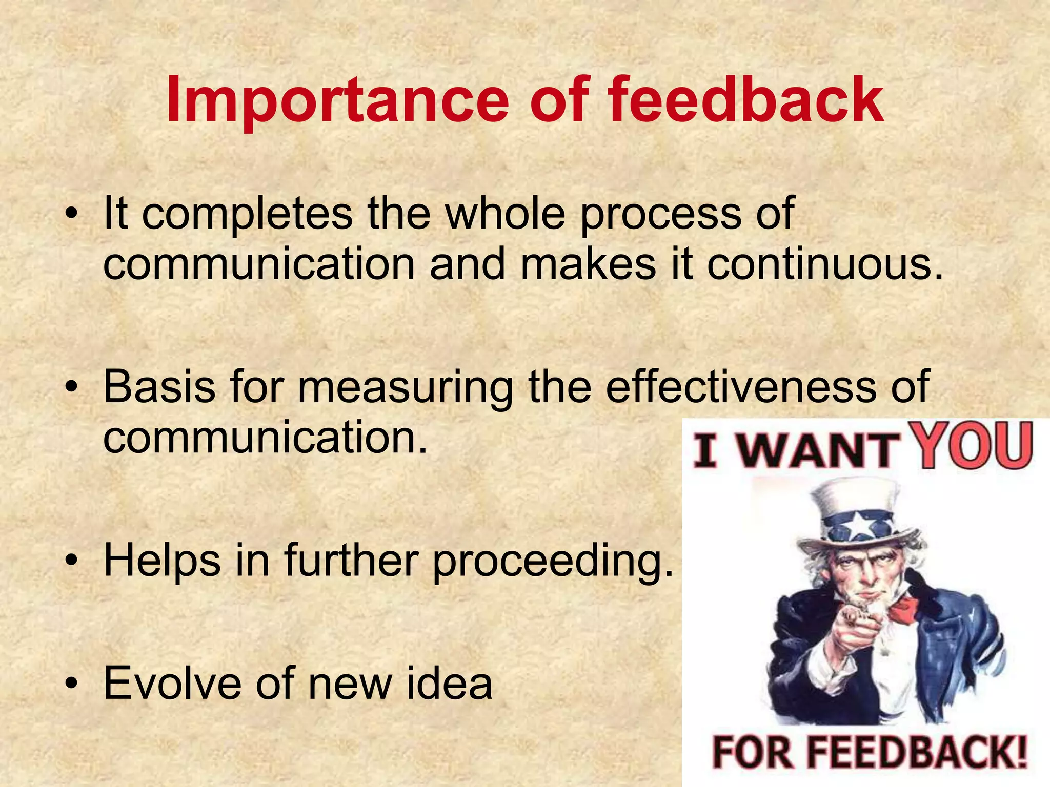 Importance of feedback
• It completes the whole process of
communication and makes it continuous.
• Basis for measuring the effectiveness of
communication.
• Helps in further proceeding.
• Evolve of new idea
 