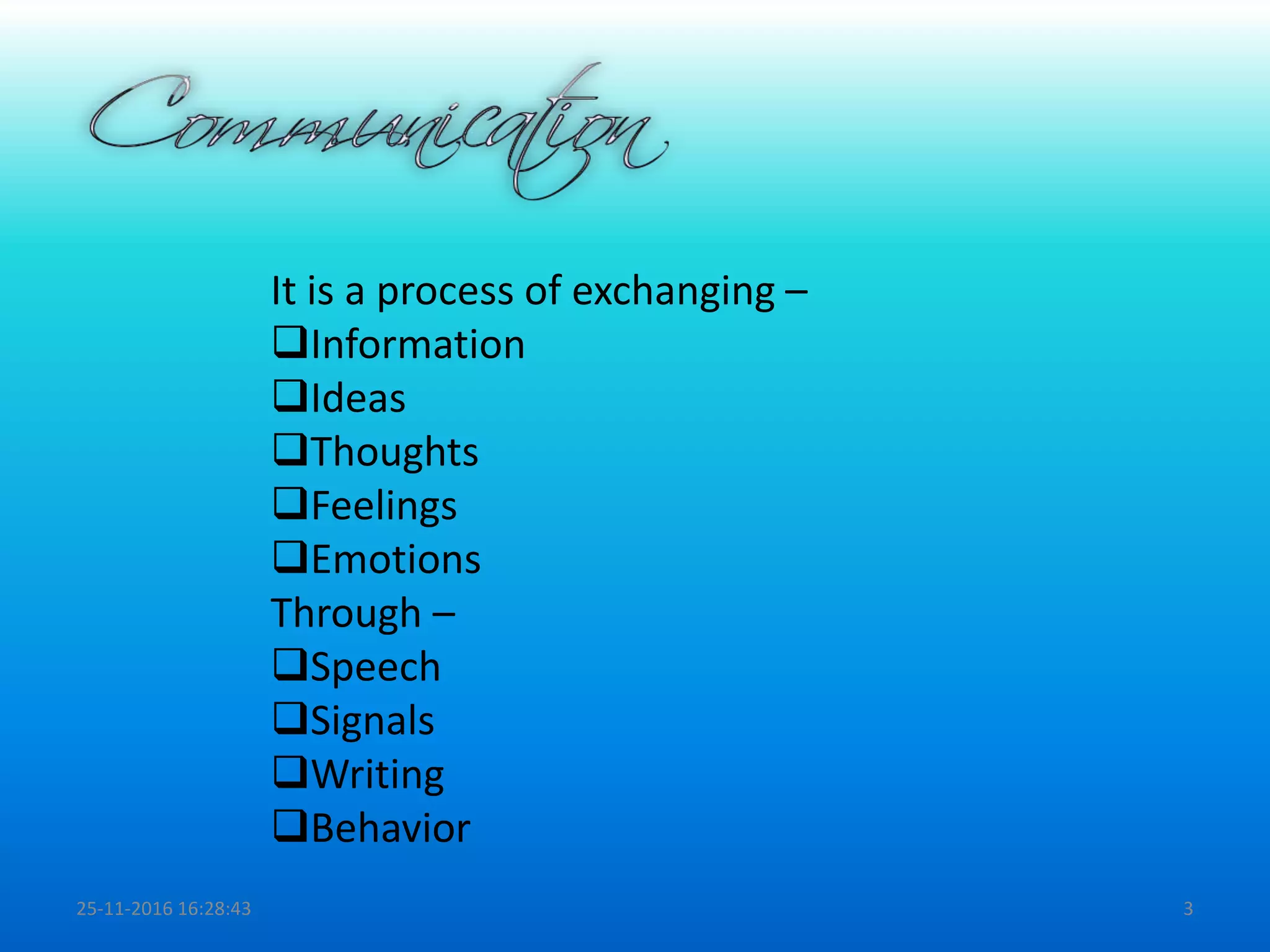 25-11-2016 16:28:43 3
It is a process of exchanging –
Information
Ideas
Thoughts
Feelings
Emotions
Through –
Speech
Signals
Writing
Behavior
 