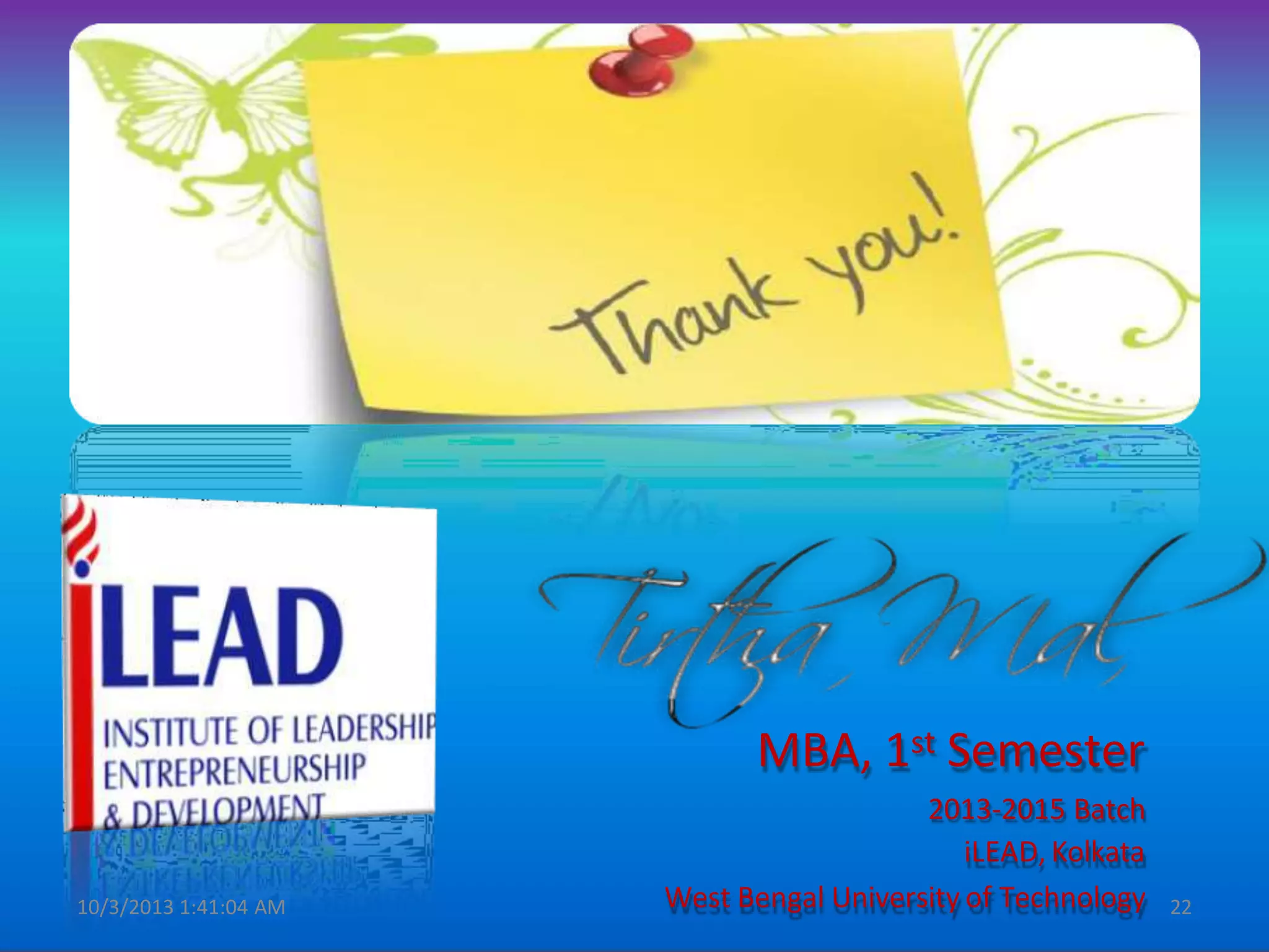 MBA, 1st Semester
2013-2015 Batch
iLEAD, Kolkata
West Bengal University of Technology
10/3/2013 1:41:04 AM 22
 