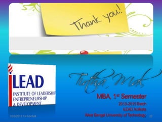 MBA, 1st Semester
2013-2015 Batch
iLEAD,Kolkata
West Bengal University ofTechnology10/3/2013 1:41:04AM 22
 