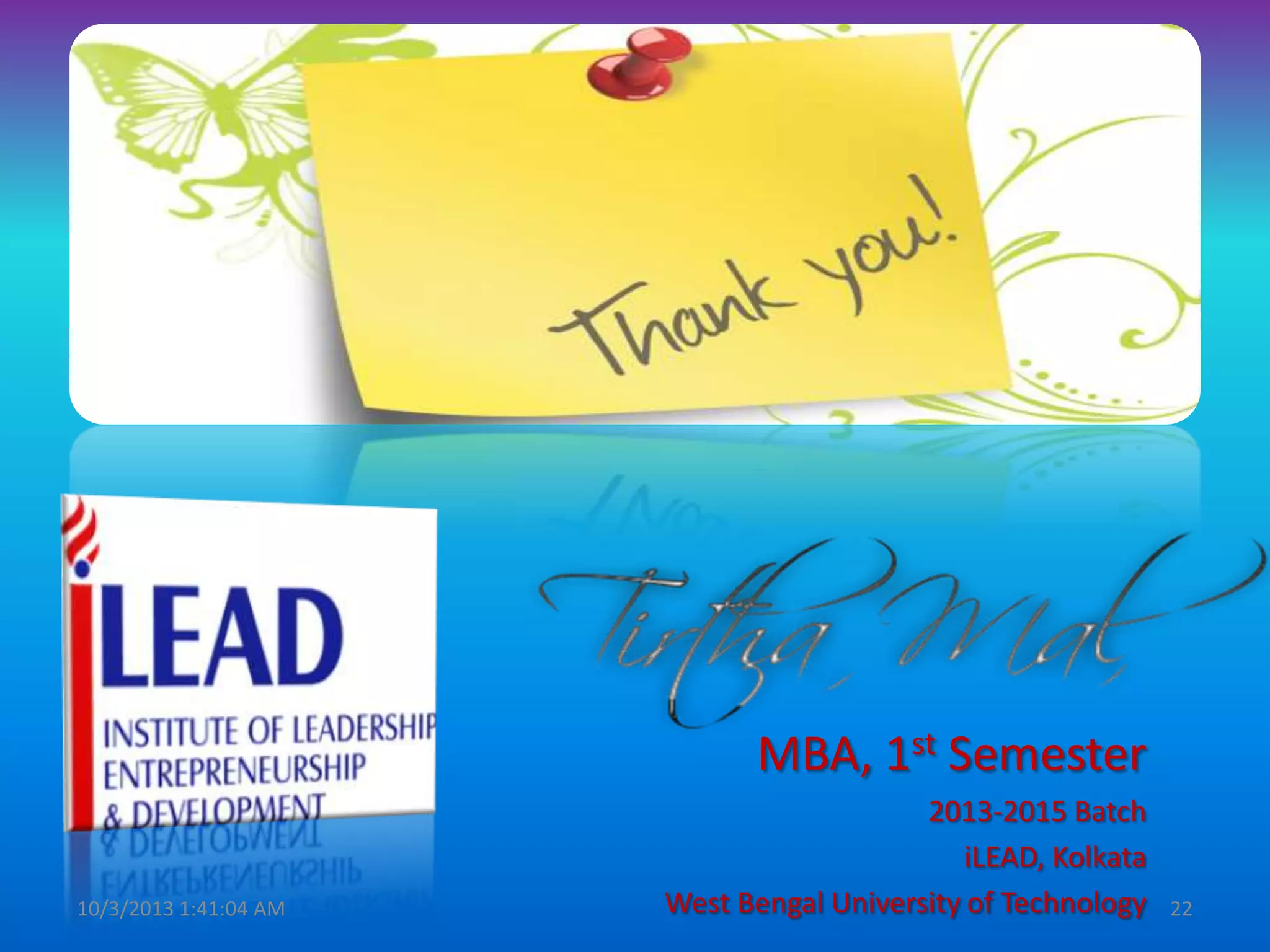 MBA, 1st Semester
2013-2015 Batch
iLEAD, Kolkata
West Bengal University of Technology10/3/2013 1:41:04 AM 22
 