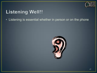 • Listening is essential whether in person or on the phone
47
 