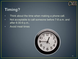• Think about the time when making a phone call.
• Not acceptable to call someone before 7-8 a.m. and
after 8:30-9 p.m..
• Avoid meal times
50
 