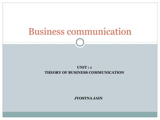 UNIT : 1
THEORY OF BUSINESS COMMUNICATION
JYOSTNA JAIN
Business communication
 