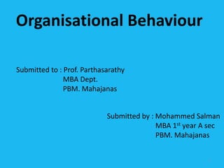 1
Organisational Behaviour
Submitted to : Prof. Parthasarathy
MBA Dept.
PBM. Mahajanas
Submitted by : Mohammed Salman
MBA 1st year A sec
PBM. Mahajanas
 