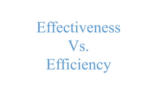 Effectiveness
Vs.
Efficiency
 