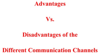 Advantages
Vs.
Disadvantages of the
Different Communication Channels
 