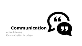 Communication
Active listening
Communication in college
 