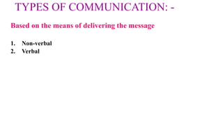TYPES OF COMMUNICATION: -
Based on the means of delivering the message
1. Non-verbal
2. Verbal
 