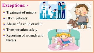 Exceptions: -
Treatment of minors
HIV+ patients
Abuse of a child or adult
Transportation safety
Reporting of wounds and
threats
 