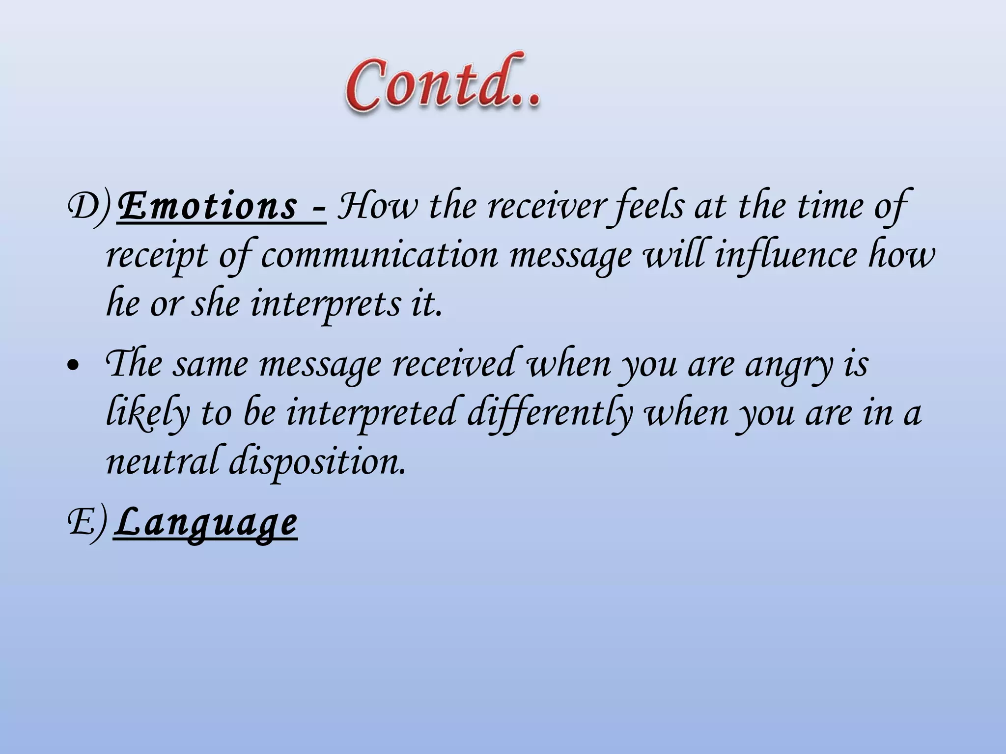 D) Emotions - How the receiver feels at the time of
receipt of communication message will influence how
he or she interprets it.
• The same message received when you are angry is
likely to be interpreted differently when you are in a
neutral disposition.
E) Language
 