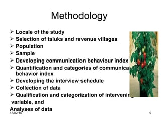 Methodology   Locale of the study Selection of taluks and revenue villages Population Sample Developing communication behaviour index Quantification and categories of communication behavior index Developing the interview schedule Collection of data Qualification and categorization of intervening variable, and Analyses of data 18/02/10 