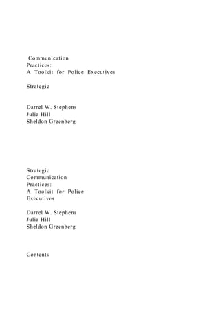 Communication
Practices:
A Toolkit for Police Executives
Strategic
Darrel W. Stephens
Julia Hill
Sheldon Greenberg
Strategic
Communication
Practices:
A Toolkit for Police
Executives
Darrel W. Stephens
Julia Hill
Sheldon Greenberg
Contents
 