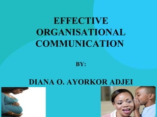 EFFECTIVE
 ORGANISATIONAL
 COMMUNICATION

         BY:


DIANA O. AYORKOR ADJEI
 