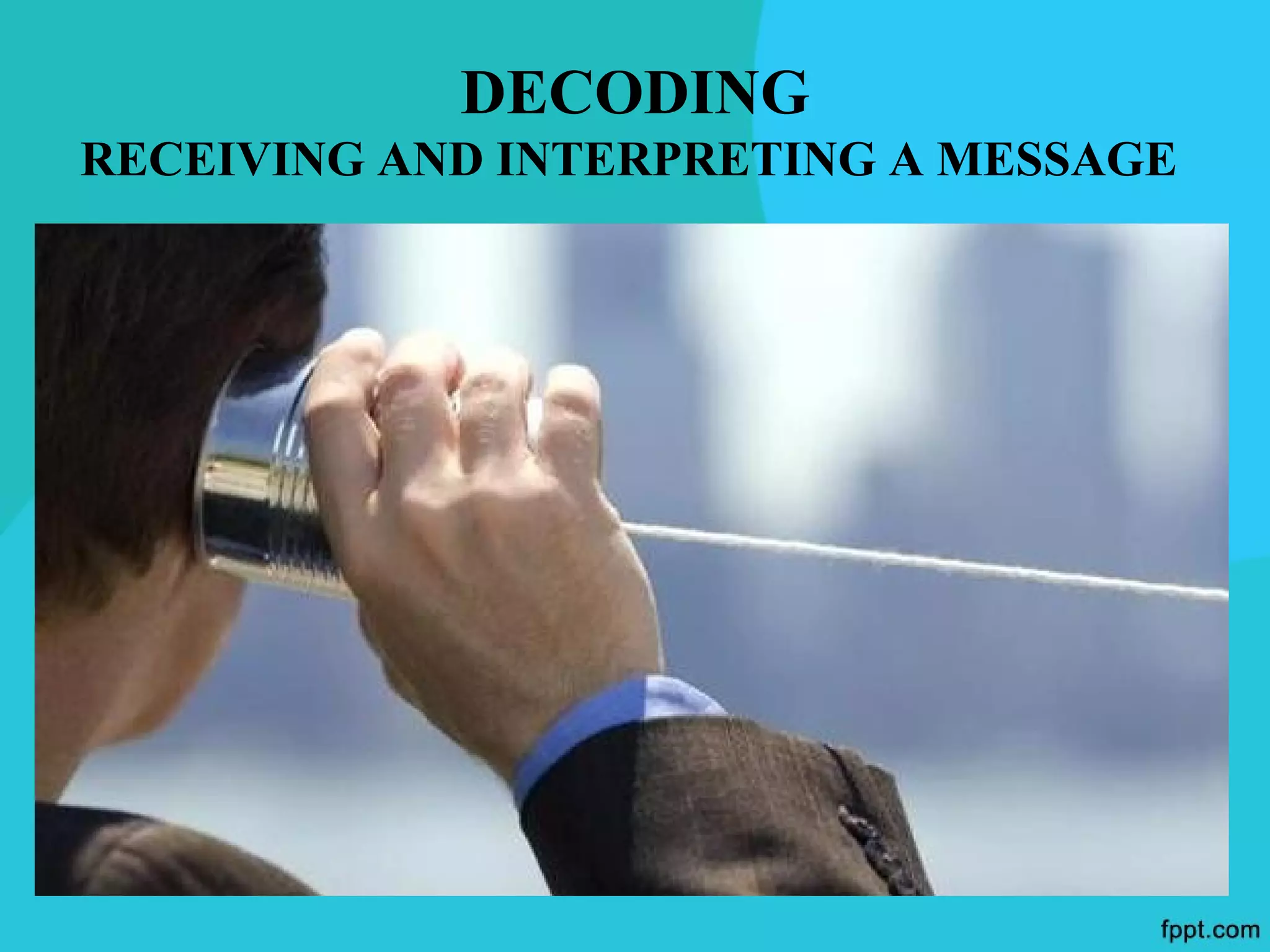 DECODING
RECEIVING AND INTERPRETING A MESSAGE
 