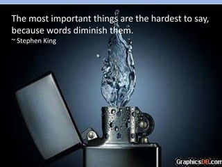 The most important things are the hardest to say,
because words diminish them.
~ Stephen King
 