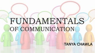 FUNDAMENTALS
OF COMMUNICATION
TANYA CHAWLA
 