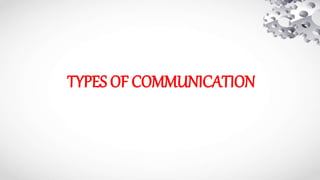 TYPES OF COMMUNICATION
 