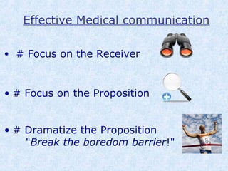 Effective Medical communication
• # Focus on the Receiver
• # Focus on the Proposition
• # Dramatize the Proposition
"Break the boredom barrier!"
 