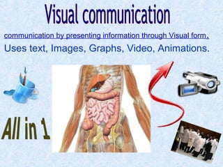 communication by presenting information through Visual form.
Uses text, Images, Graphs, Video, Animations.
 
