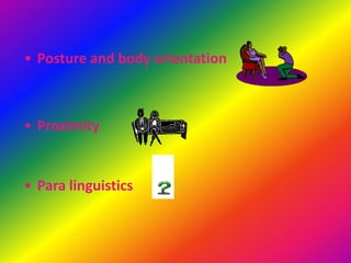 • Posture and body orientation



• Proximity


• Para linguistics
 