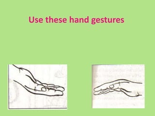 Use these hand gestures
 