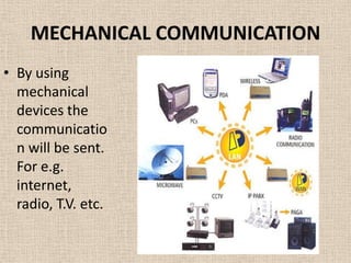 MECHANICAL COMMUNICATION
• By using
  mechanical
  devices the
  communicatio
  n will be sent.
  For e.g.
  internet,
  radio, T.V. etc.
 